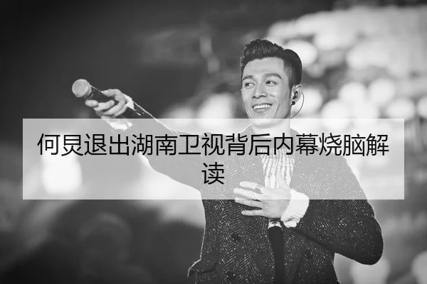 何炅退出湖南卫视背后内幕烧脑解读
